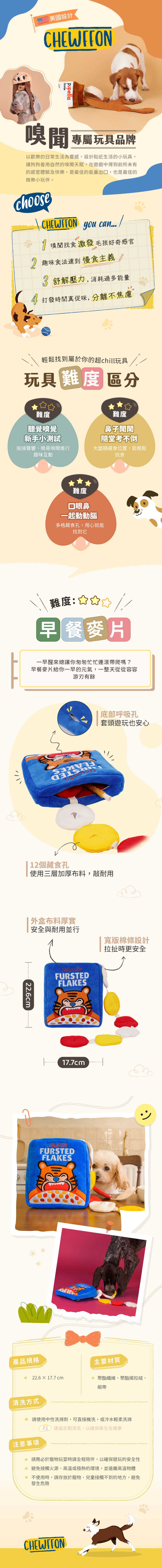 早餐麥片變身犬貓的智力遊戲！ 包含沙沙聲的麥片袋 + 兩條嗅聞布條，共 12 個零食暗袋。 三層加固布料，超耐用設計，適合日常反覆遊戲。只要放進零食再塞回袋子，就能開啟犬貓的「找早餐」任務！ 採用 加厚耐用的棉質織帶，更堅固耐咬特別適合 大型犬或咬力較強的毛孩與洋芋片玩具相比，提供更強韌的結構與耐用度