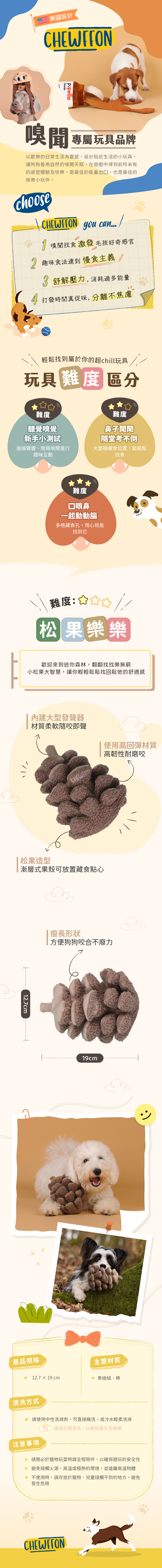 柔軟卻堅固的材質，特別適合小型與中型犬。每天都能展開一場「松果大冒險」，讓搖尾聲陪伴妳的生活。