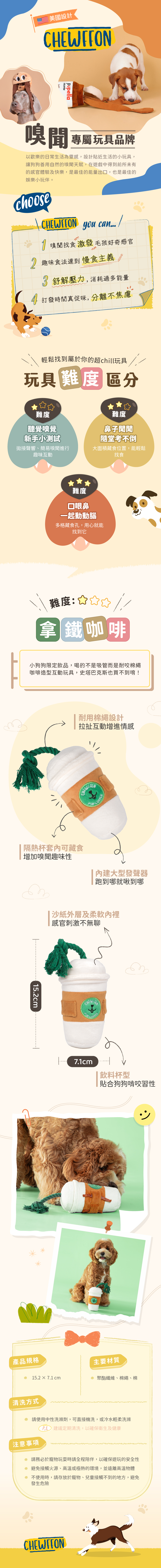 「毛孩咖啡館」的招牌玩具！ 咖啡杯造型搭配繩索提把，還有隱藏的零食暗袋。每一次拉扯、嗅聞，都會伴隨沙沙聲與啾啾聲，讓犬貓玩不停。 耐用絨布加強縫線製作，柔軟卻堅固，滿足犬貓嗅聞、拉扯與解謎的多重需求。